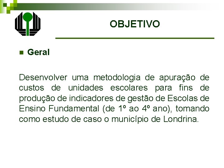 OBJETIVO n Geral Desenvolver uma metodologia de apuração de custos de unidades escolares para