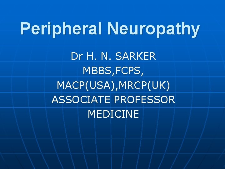 Peripheral Neuropathy Dr H. N. SARKER MBBS, FCPS, MACP(USA), MRCP(UK) ASSOCIATE PROFESSOR MEDICINE 