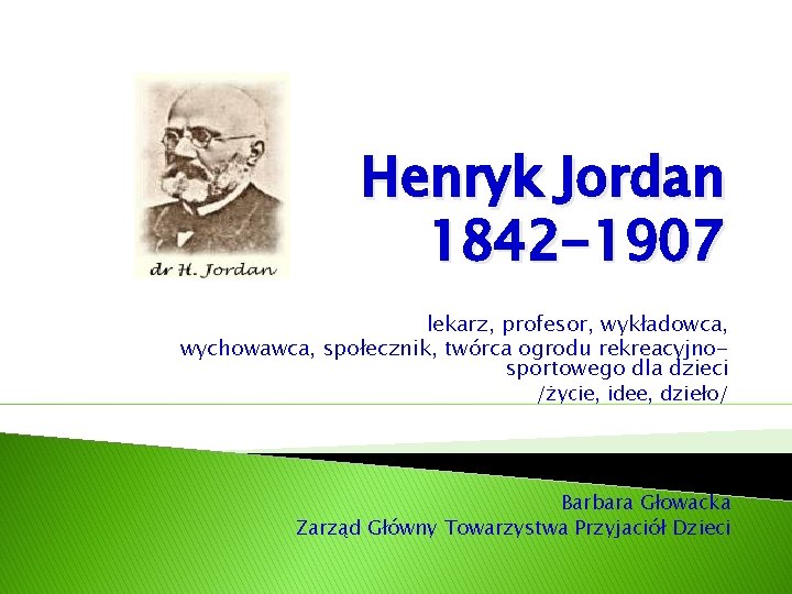 Henryk Jordan 1842 -1907 lekarz, profesor, wykładowca, wychowawca, społecznik, twórca ogrodu rekreacyjnosportowego dla dzieci