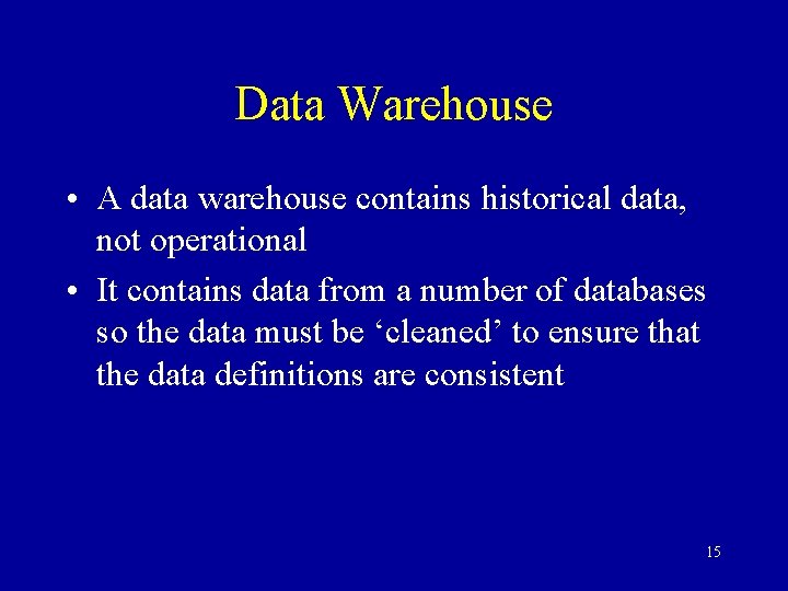 Data Warehouse • A data warehouse contains historical data, not operational • It contains