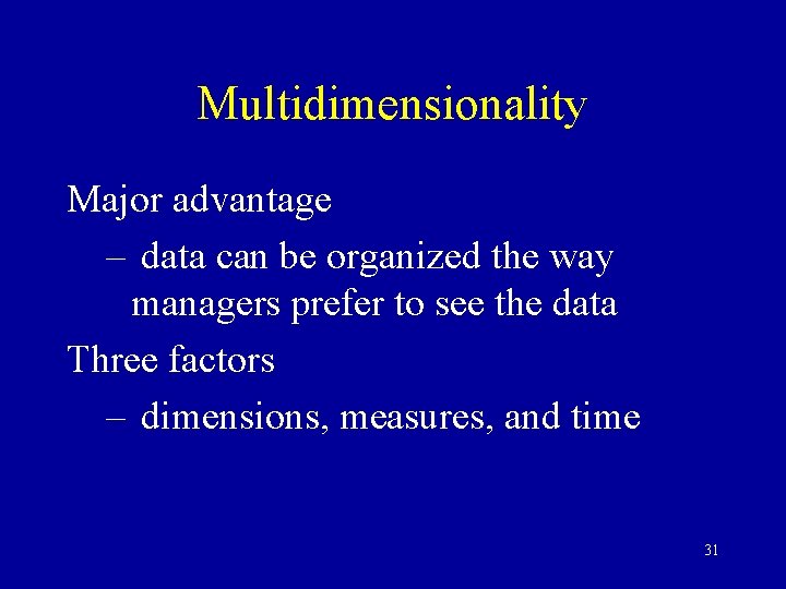 Multidimensionality Major advantage – data can be organized the way managers prefer to see