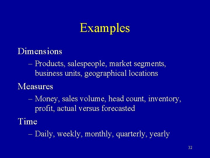 Examples Dimensions – Products, salespeople, market segments, business units, geographical locations Measures – Money,
