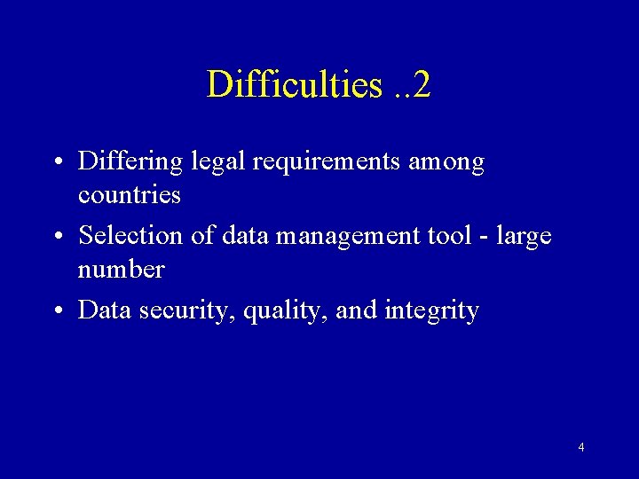 Difficulties. . 2 • Differing legal requirements among countries • Selection of data management