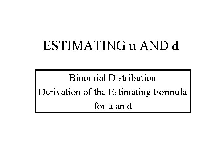 ESTIMATING u AND d Binomial Distribution Derivation of the Estimating Formula for u an
