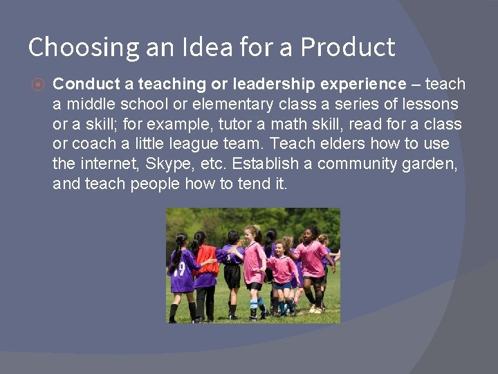 Choosing an Idea for a Product ⦿ Conduct a teaching or leadership experience –