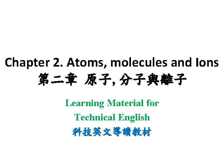 Chapter 2. Atoms, molecules and Ions 第二章 原子, 分子與離子 Learning Material for Technical English