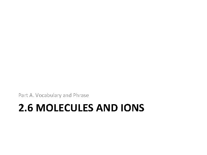 Part A. Vocabulary and Phrase 2. 6 MOLECULES AND IONS 