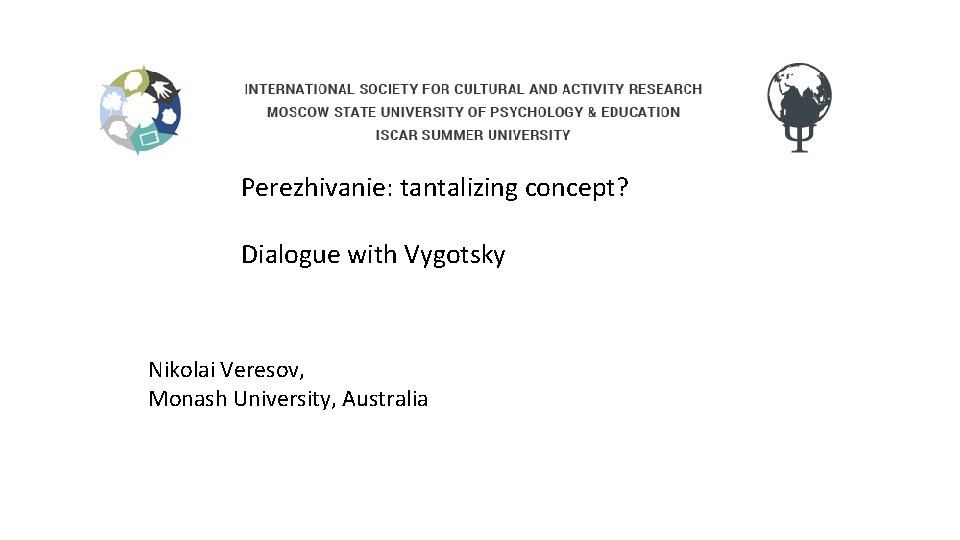 Perezhivanie: tantalizing concept? Dialogue with Vygotsky Nikolai Veresov, Monash University, Australia 