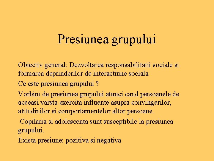 Presiunea grupului Obiectiv general: Dezvoltarea responsabilitatii sociale si formarea deprinderilor de interactiune sociala Ce