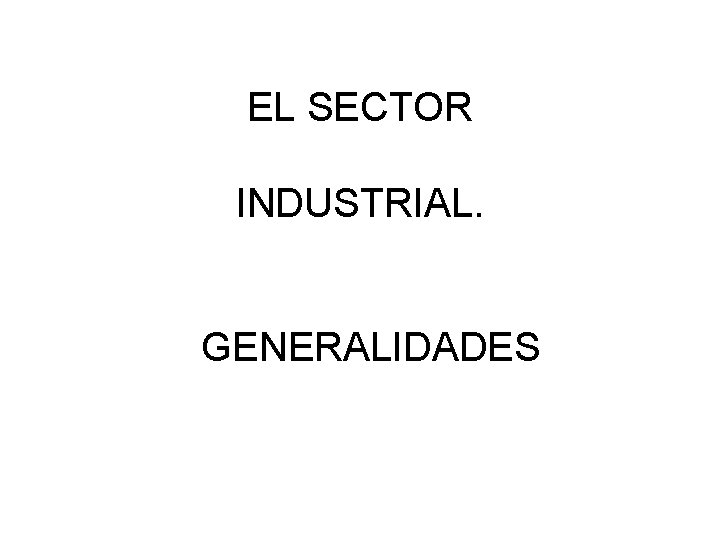 EL SECTOR INDUSTRIAL. GENERALIDADES 