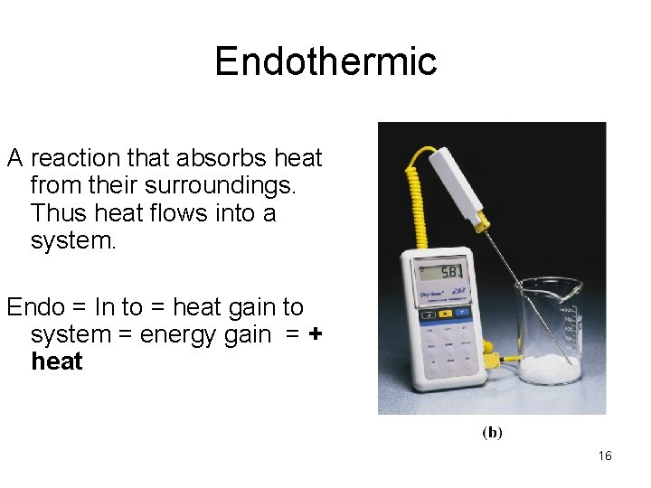 Endothermic A reaction that absorbs heat from their surroundings. Thus heat flows into a