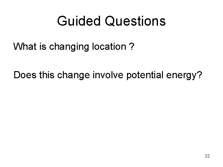 Guided Questions What is changing location ? Does this change involve potential energy? 22