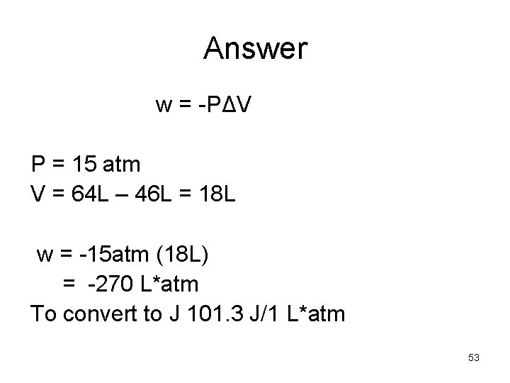 Answer w = -PΔV P = 15 atm V = 64 L – 46