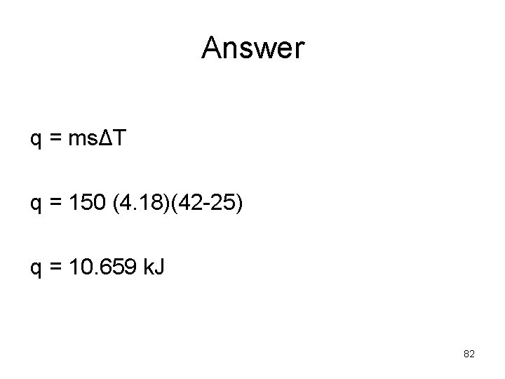 Answer q = msΔT q = 150 (4. 18)(42 -25) q = 10. 659