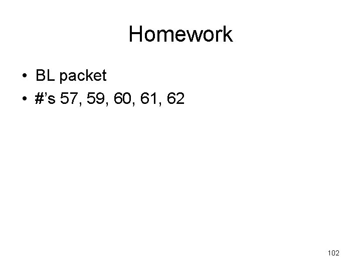 Homework • BL packet • #’s 57, 59, 60, 61, 62 102 Homework • BL packet • #’s 57, 59, 60, 61, 62 102