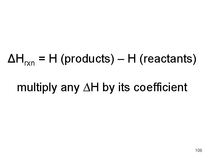 ΔHrxn = H (products) – H (reactants) multiply any ∆H by its coefficient 106