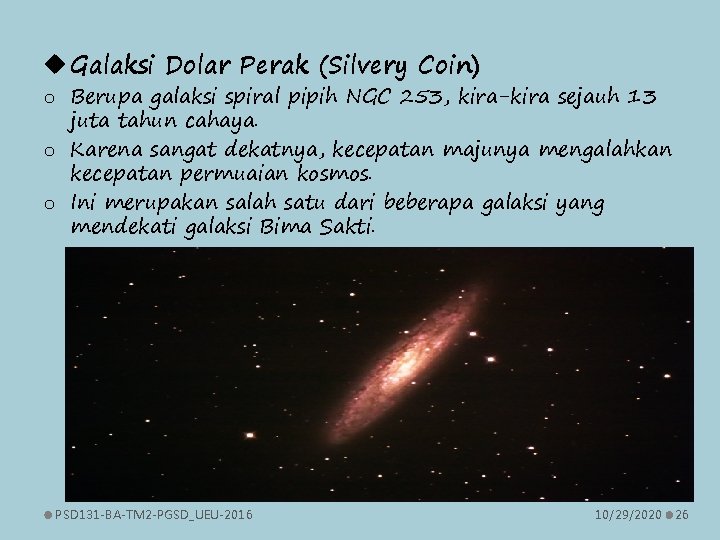  Galaksi Dolar Perak (Silvery Coin) o Berupa galaksi spiral pipih NGC 253, kira-kira