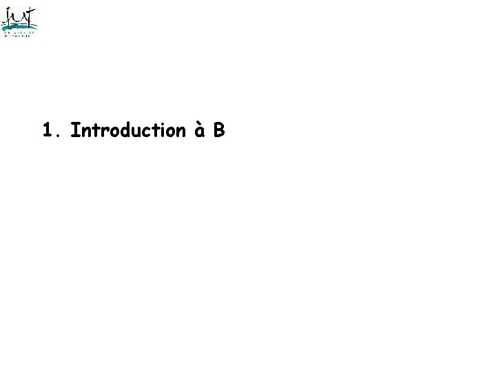 1. Introduction à B 1. Introduction à B