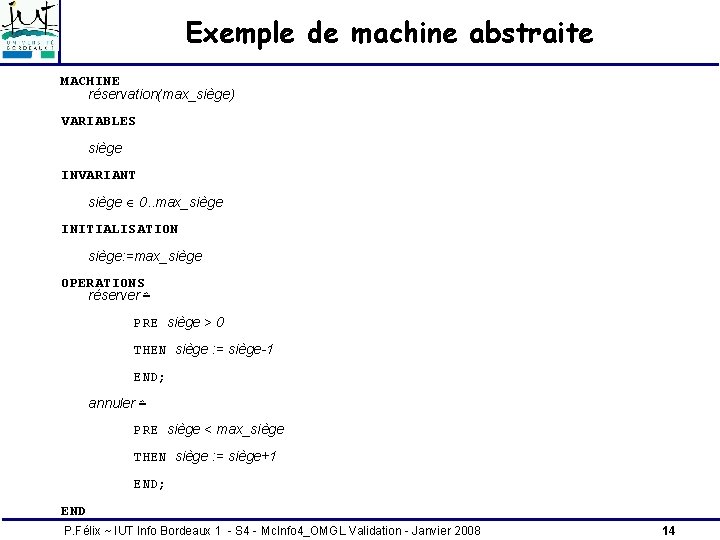 Exemple de machine abstraite MACHINE réservation(max_siège) VARIABLES siège INVARIANT siège 0. . max_siège INITIALISATION Exemple de machine abstraite MACHINE réservation(max_siège) VARIABLES siège INVARIANT siège 0. . max_siège INITIALISATION