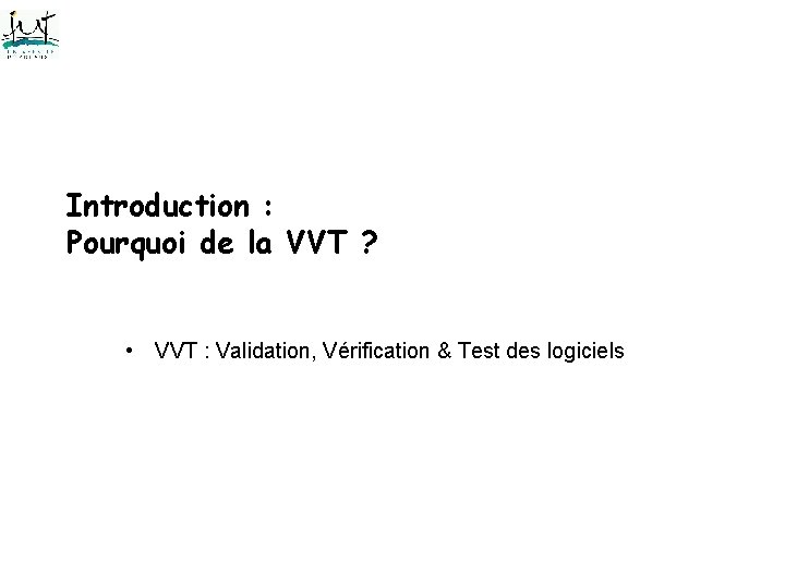 Introduction : Pourquoi de la VVT ? • VVT : Validation, Vérification & Test Introduction : Pourquoi de la VVT ? • VVT : Validation, Vérification & Test