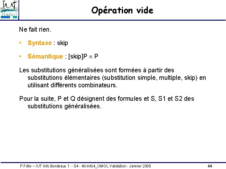 Opération vide Ne fait rien. • Syntaxe : skip • Sémantique : [skip]P P