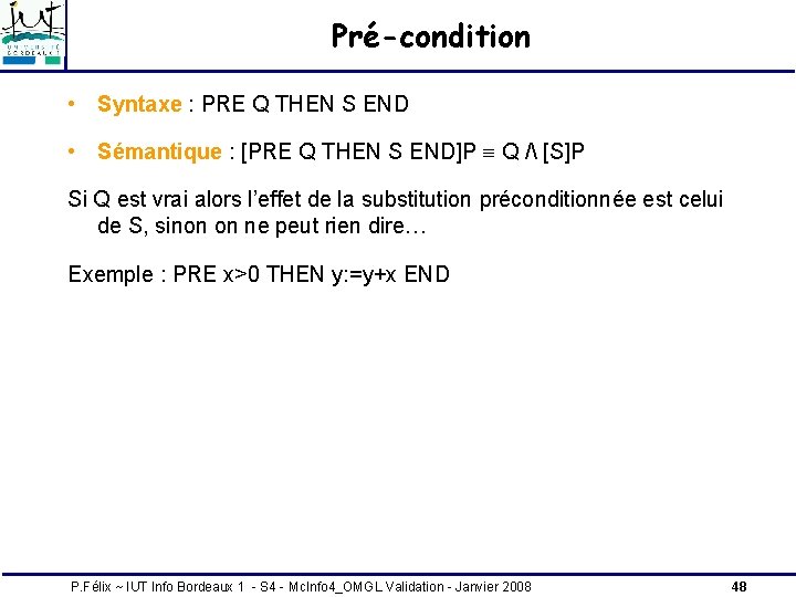 Pré-condition • Syntaxe : PRE Q THEN S END • Sémantique : [PRE Q Pré-condition • Syntaxe : PRE Q THEN S END • Sémantique : [PRE Q