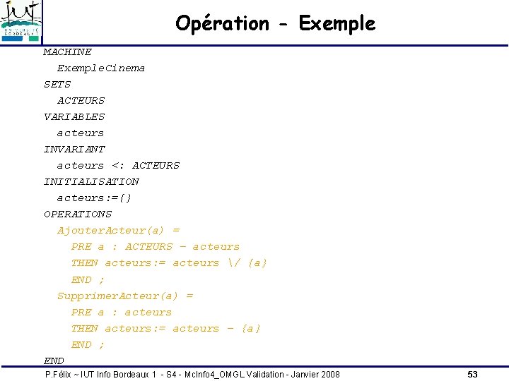 Opération - Exemple MACHINE Exemple. Cinema SETS ACTEURS VARIABLES acteurs INVARIANT acteurs <: ACTEURS Opération - Exemple MACHINE Exemple. Cinema SETS ACTEURS VARIABLES acteurs INVARIANT acteurs <: ACTEURS