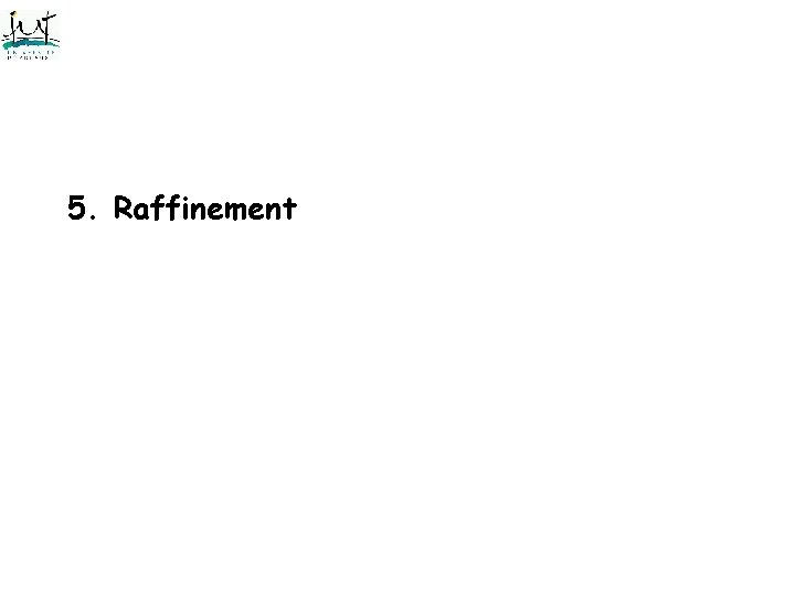 5. Raffinement 5. Raffinement