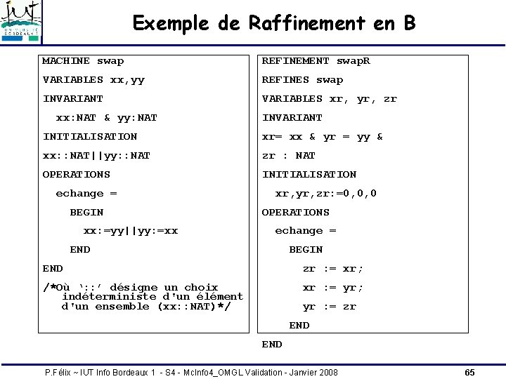 Exemple de Raffinement en B MACHINE swap REFINEMENT swap. R VARIABLES xx, yy REFINES Exemple de Raffinement en B MACHINE swap REFINEMENT swap. R VARIABLES xx, yy REFINES