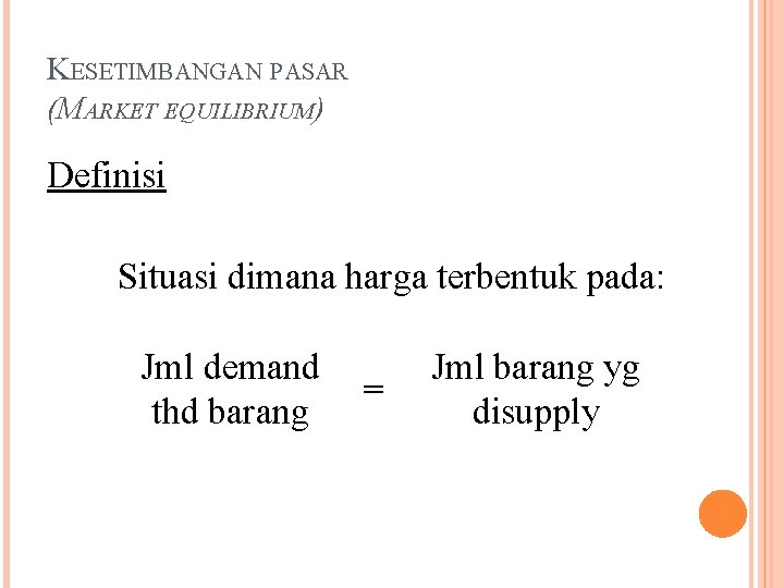 KESETIMBANGAN PASAR (MARKET EQUILIBRIUM) Definisi Situasi dimana harga terbentuk pada: Jml demand thd barang