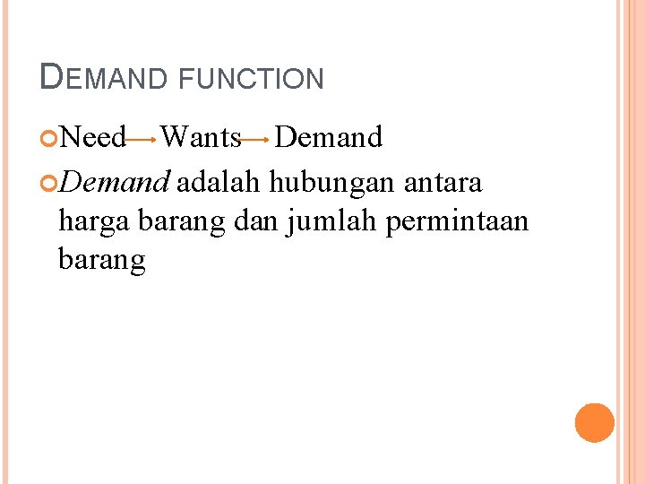 DEMAND FUNCTION Need Wants Demand adalah hubungan antara harga barang dan jumlah permintaan barang