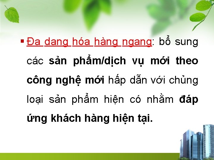 § Đa dạng hóa hàng ngang: bổ sung các sản phẩm/dịch vụ mới theo