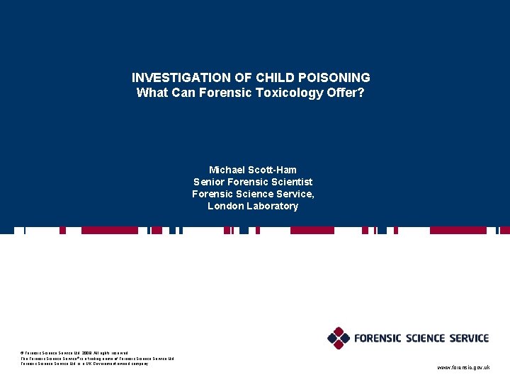 INVESTIGATION OF CHILD POISONING What Can Forensic Toxicology Offer? Michael Scott-Ham Senior Forensic Scientist