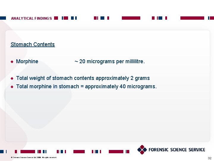 ANALYTICAL FINDINGS Stomach Contents Morphine ~ 20 micrograms per millilitre. Total weight of stomach