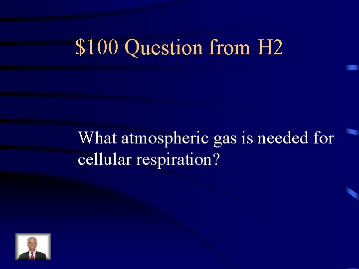 $100 Question from H 2 What atmospheric gas is needed for cellular respiration? 