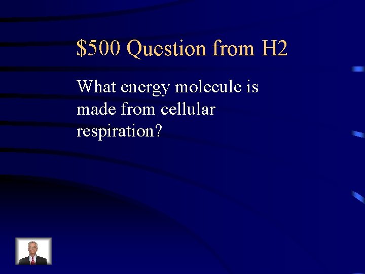 $500 Question from H 2 What energy molecule is made from cellular respiration? 
