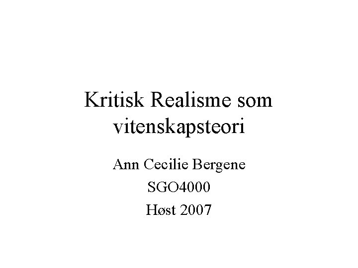 Kritisk Realisme som vitenskapsteori Ann Cecilie Bergene SGO 4000 Høst 2007 