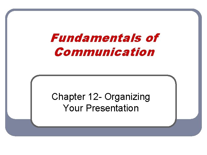 Fundamentals of Communication Chapter 12 - Organizing Your Presentation 