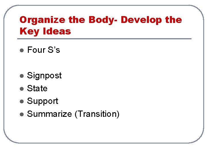 Organize the Body- Develop the Key Ideas l Four S’s l Signpost State Support