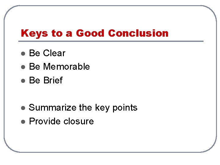 Keys to a Good Conclusion l l l Be Clear Be Memorable Be Brief