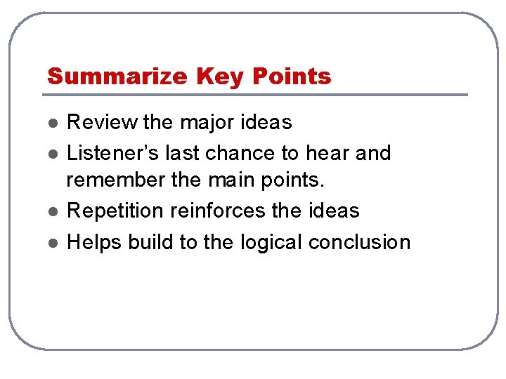 Summarize Key Points l l Review the major ideas Listener’s last chance to hear