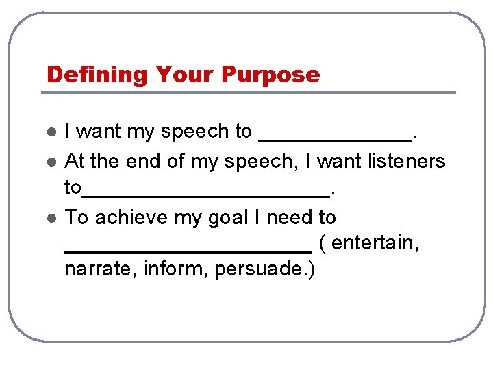 Defining Your Purpose l l l I want my speech to _______. At the