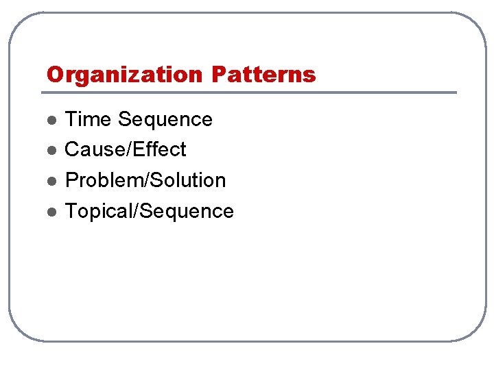 Organization Patterns l l Time Sequence Cause/Effect Problem/Solution Topical/Sequence 