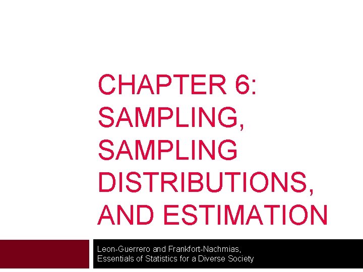 CHAPTER 6: SAMPLING, SAMPLING DISTRIBUTIONS, AND ESTIMATION Leon-Guerrero and Frankfort-Nachmias, Essentials of Statistics for