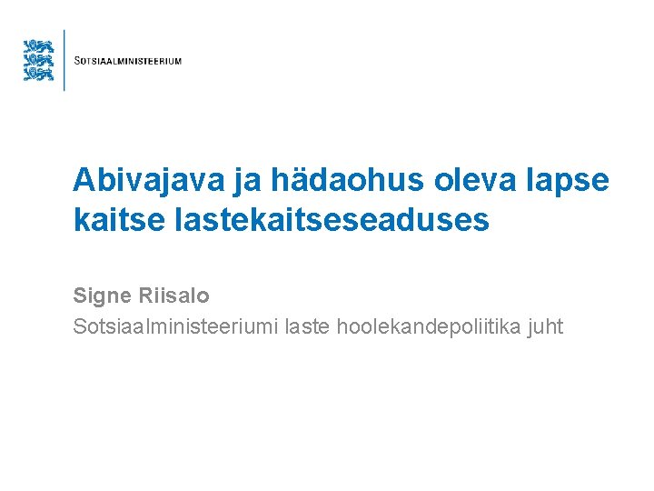 Abivajava ja hädaohus oleva lapse kaitse lastekaitseseaduses Signe Riisalo Sotsiaalministeeriumi laste hoolekandepoliitika juht 