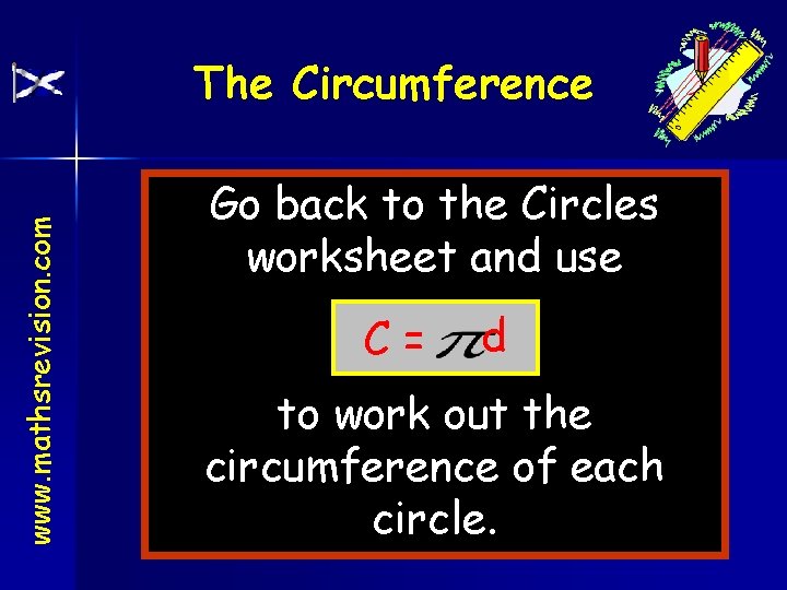 www. mathsrevision. com The Circumference Go back to the Circles worksheet and use C=