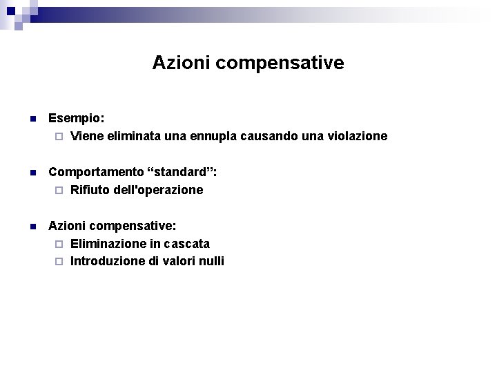 Azioni compensative n Esempio: ¨ Viene eliminata una ennupla causando una violazione n Comportamento Azioni compensative n Esempio: ¨ Viene eliminata una ennupla causando una violazione n Comportamento
