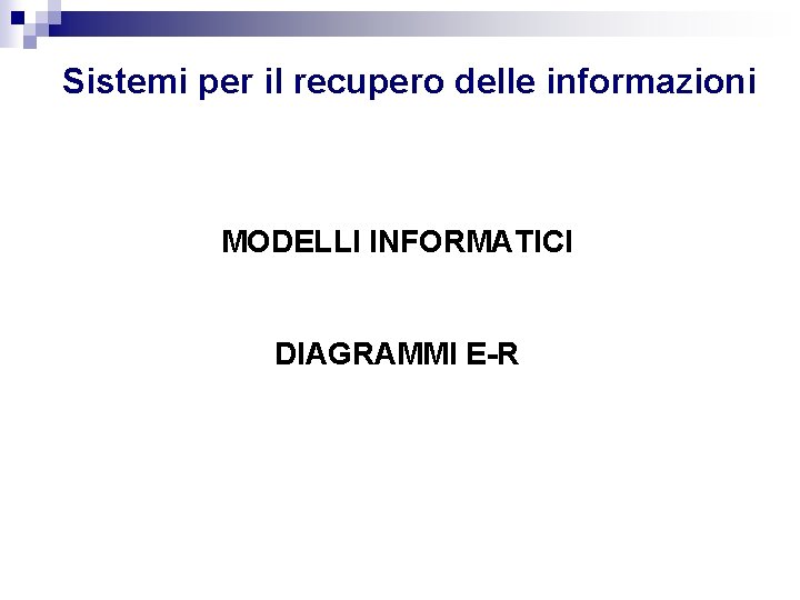 Sistemi per il recupero delle informazioni MODELLI INFORMATICI DIAGRAMMI E-R Sistemi per il recupero delle informazioni MODELLI INFORMATICI DIAGRAMMI E-R