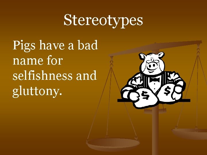 Stereotypes Pigs have a bad name for selfishness and gluttony. 