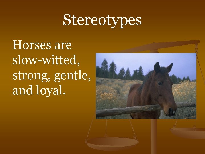 Stereotypes Horses are slow-witted, strong, gentle, and loyal. 